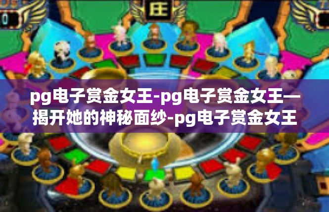 PG赏金女王动画闯关：数字娱乐时代的沉浸式体验